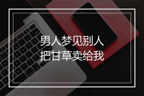 男人梦见别人把甘草卖给我