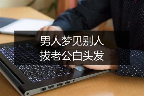 男人梦见别人拔老公白头发