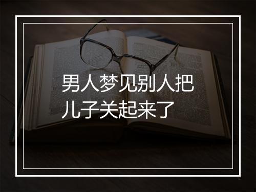 男人梦见别人把儿子关起来了