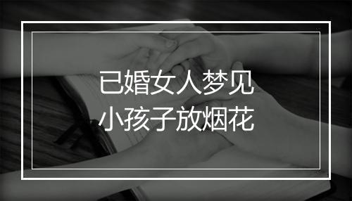 已婚女人梦见小孩子放烟花