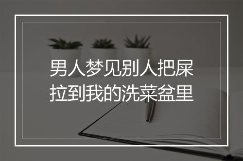 男人梦见别人把屎拉到我的洗菜盆里