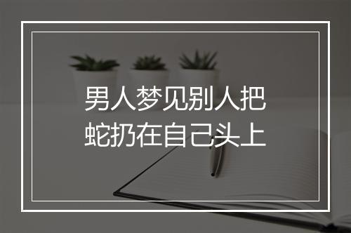 男人梦见别人把蛇扔在自己头上