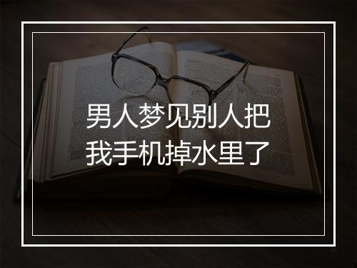 男人梦见别人把我手机掉水里了