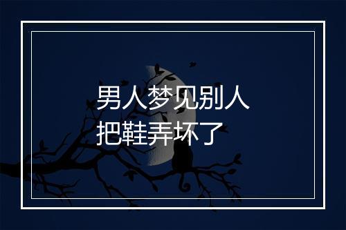 男人梦见别人把鞋弄坏了