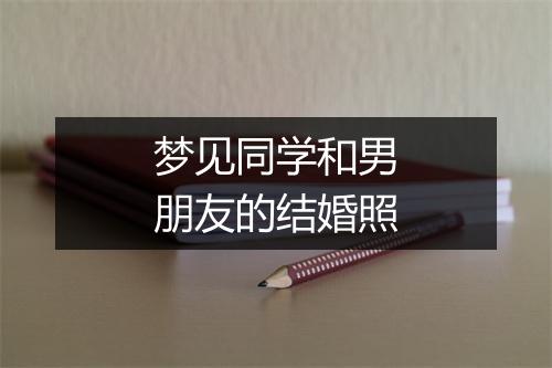 梦见同学和男朋友的结婚照