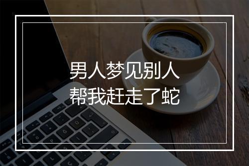 男人梦见别人帮我赶走了蛇