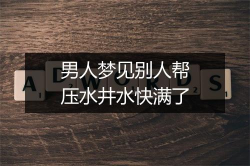 男人梦见别人帮压水井水快满了