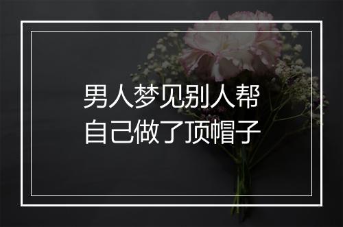 男人梦见别人帮自己做了顶帽子