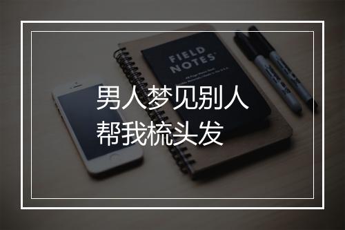 男人梦见别人帮我梳头发