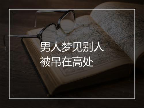 男人梦见别人被吊在高处