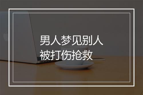 男人梦见别人被打伤抢救