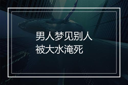 男人梦见别人被大水淹死