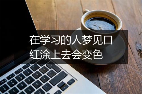 在学习的人梦见口红涂上去会变色