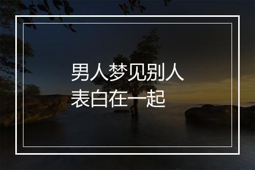 男人梦见别人表白在一起