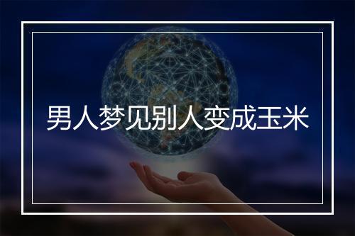 男人梦见别人变成玉米