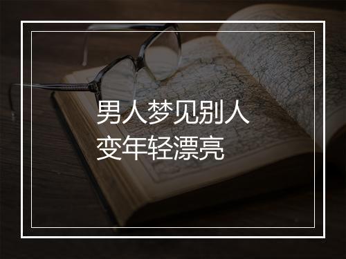 男人梦见别人变年轻漂亮