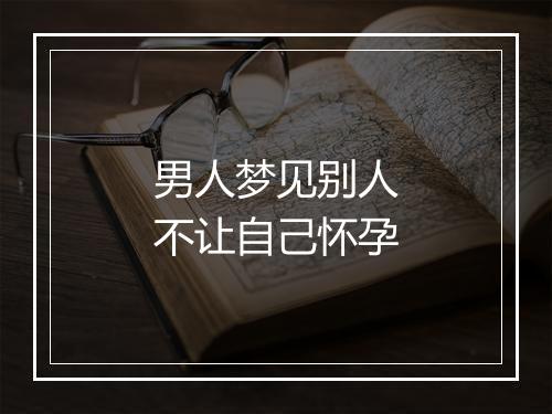 男人梦见别人不让自己怀孕