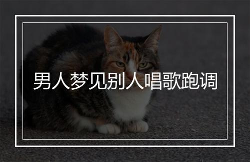 男人梦见别人唱歌跑调