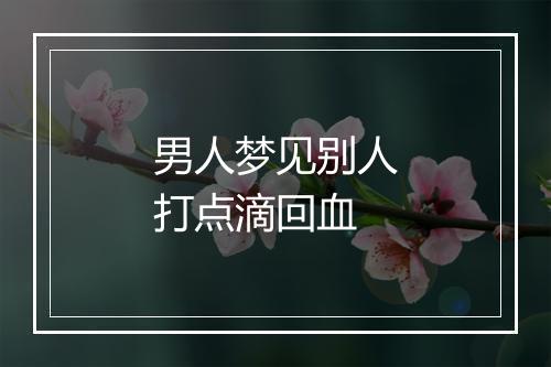 男人梦见别人打点滴回血