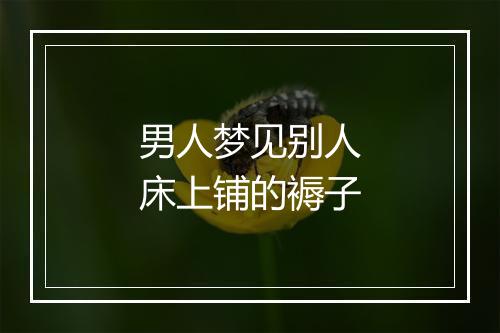 男人梦见别人床上铺的褥子