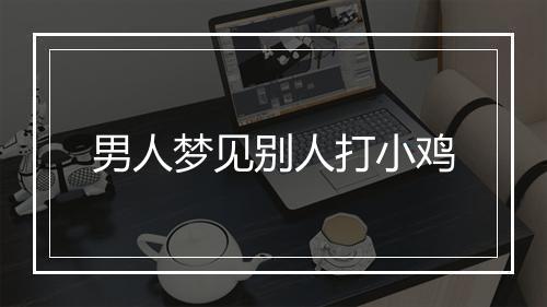 男人梦见别人打小鸡