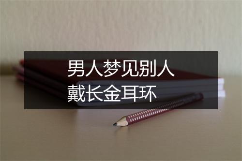 男人梦见别人戴长金耳环