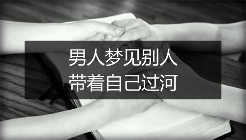 男人梦见别人带着自己过河