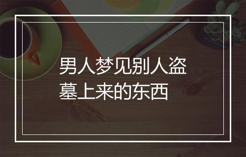 男人梦见别人盗墓上来的东西