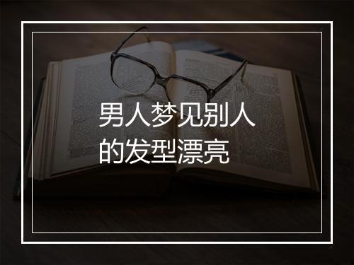 男人梦见别人的发型漂亮