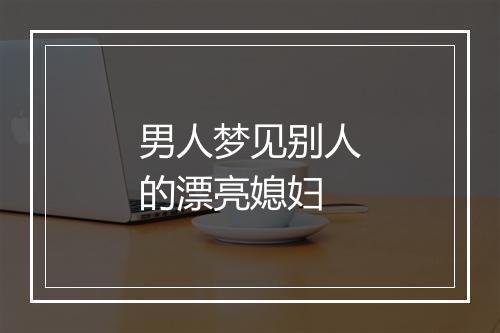 男人梦见别人的漂亮媳妇