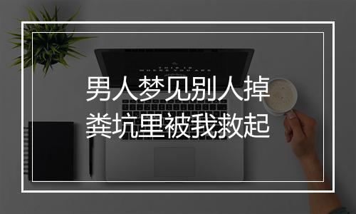 男人梦见别人掉粪坑里被我救起