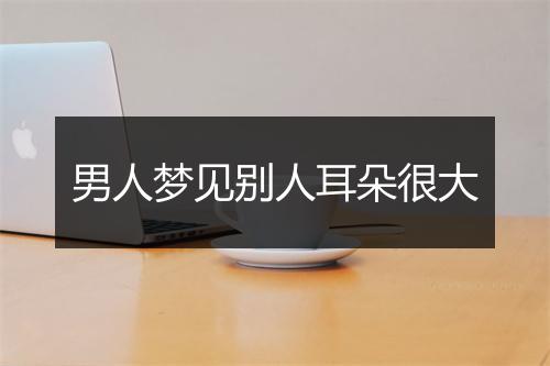 男人梦见别人耳朵很大