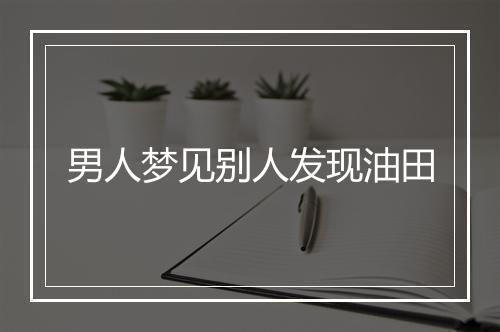 男人梦见别人发现油田