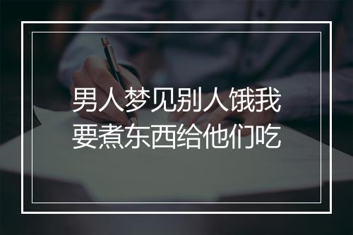 男人梦见别人饿我要煮东西给他们吃