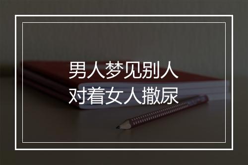 男人梦见别人对着女人撒尿