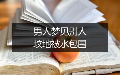 男人梦见别人坟地被水包围