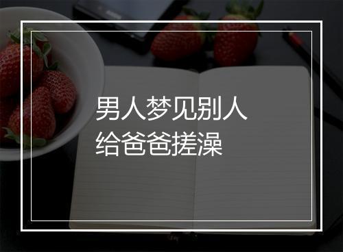 男人梦见别人给爸爸搓澡