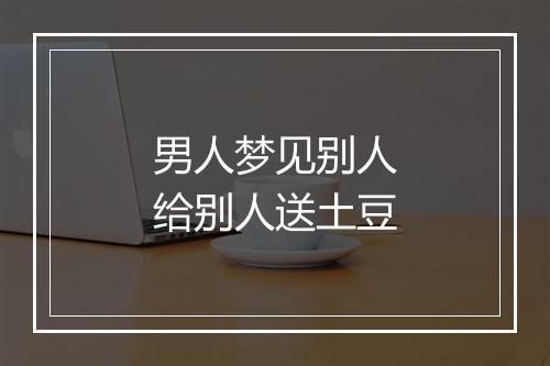 男人梦见别人给别人送土豆