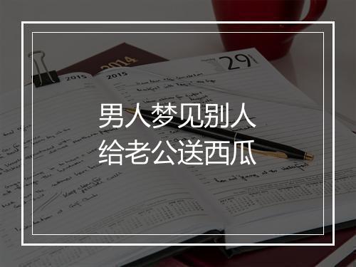 男人梦见别人给老公送西瓜