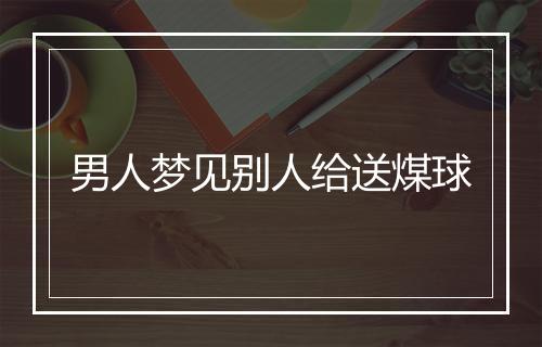 男人梦见别人给送煤球