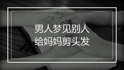 男人梦见别人给妈妈剪头发