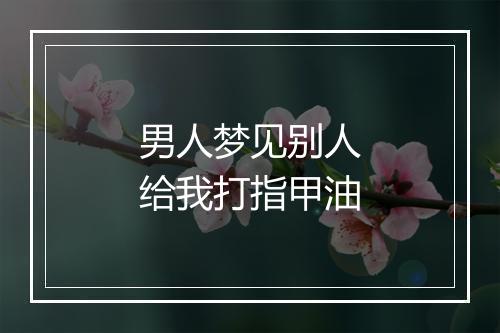 男人梦见别人给我打指甲油