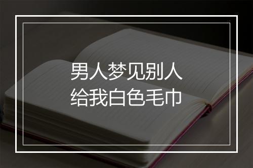 男人梦见别人给我白色毛巾