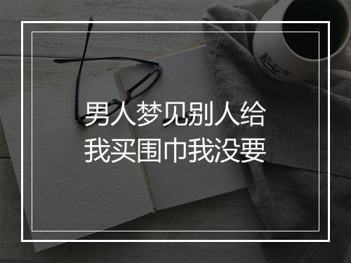 男人梦见别人给我买围巾我没要