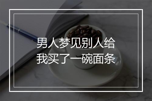 男人梦见别人给我买了一碗面条