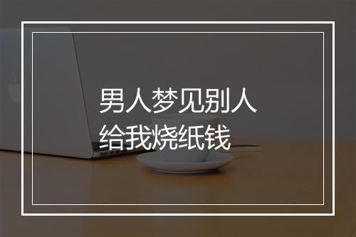 男人梦见别人给我烧纸钱