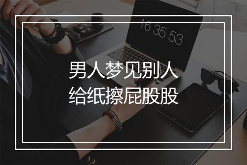 男人梦见别人给纸擦屁股股