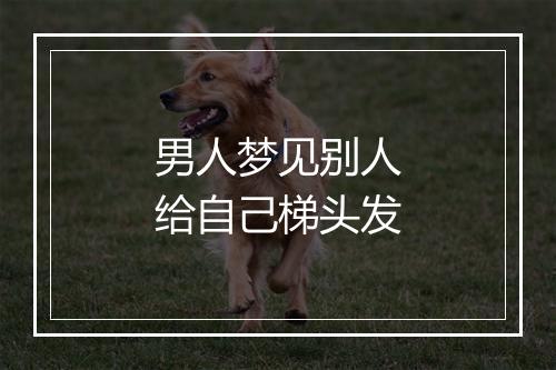 男人梦见别人给自己梯头发