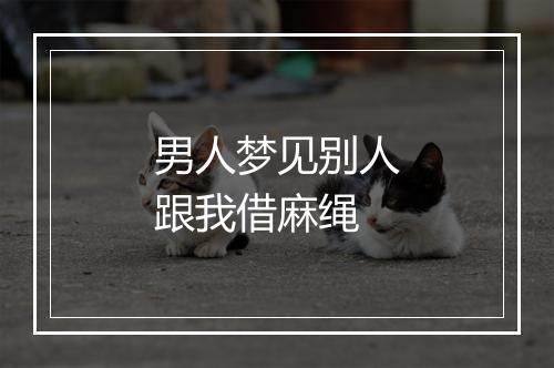 男人梦见别人跟我借麻绳