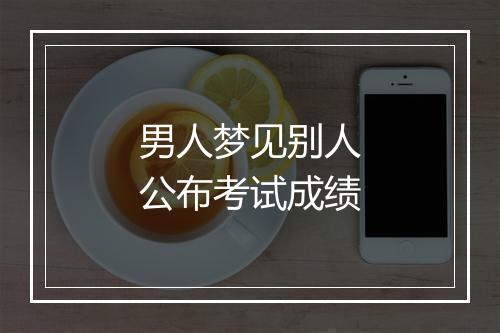 男人梦见别人公布考试成绩